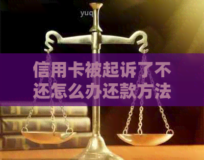 信用卡被起诉了不还怎么办还款方法有哪些