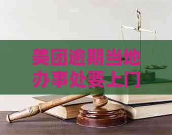 美团逾期当地办事处要上门如何处理