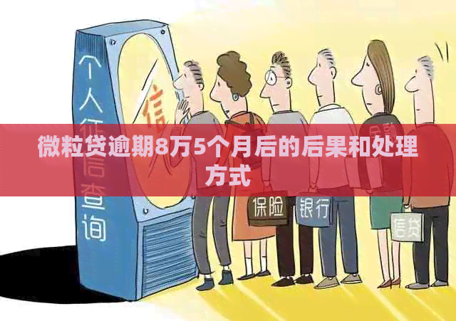 微粒贷逾期8万5个月后的后果和处理方式