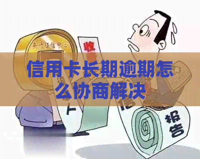信用卡长期逾期怎么协商解决
