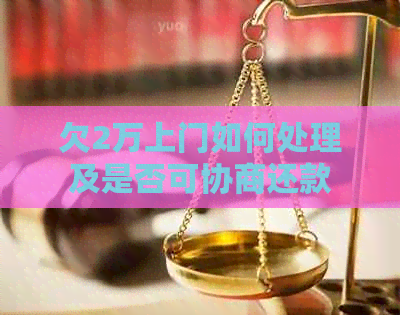 欠2万上门如何处理及是否可协商还款