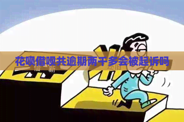 花呗借呗共逾期两千多会被起诉吗