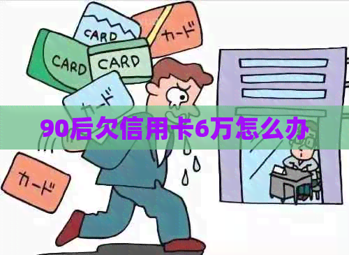 90后欠信用卡6万怎么办