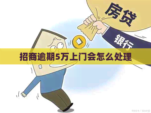 招商逾期5万上门会怎么处理