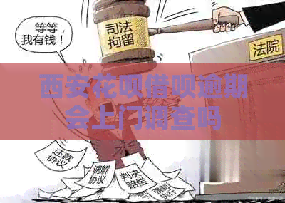 西安花呗借呗逾期会上门调查吗
