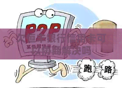 欠恒丰银行信用卡可以协商解决吗