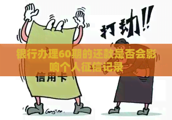 银行办理60期的还款是否会影响个人记录