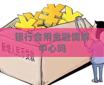 银行会用金融调解中心吗