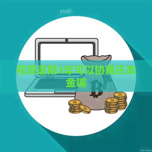 花呗逾期3年可以协商还本金嘛