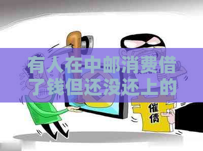 有人在中邮消费借了钱但还没还上的情况吗