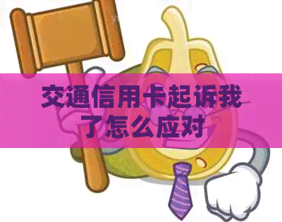 交通信用卡起诉我了怎么应对