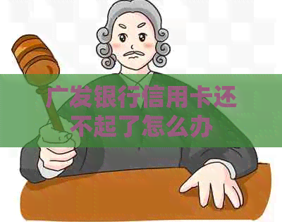 广发银行信用卡还不起了怎么办
