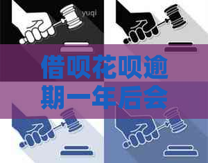 借呗花呗逾期一年后会发生什么情况