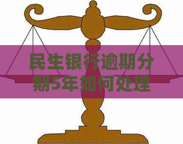 民生银行逾期分期5年如何处理