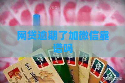 网贷逾期了加微信靠谱吗