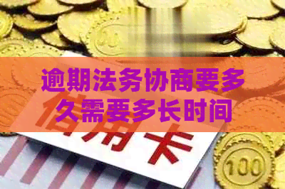 逾期法务协商要多久需要多长时间