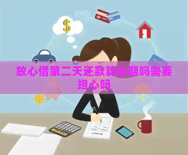 放心借第二天还款算逾期吗需要担心吗