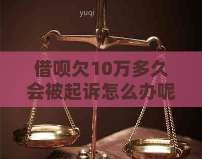 借呗欠10万多久会被起诉怎么办呢