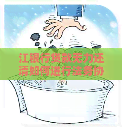 江银行贷款无力还清如何进行法务协商