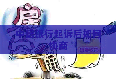 中信银行起诉后如何协商