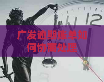 广发逾期账单如何协商处理