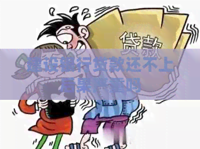 建设银行贷款还不上后果严重吗