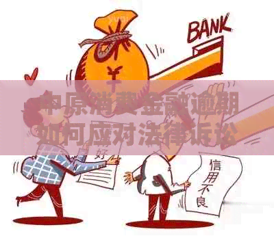 中原消费金融逾期如何应对法律诉讼