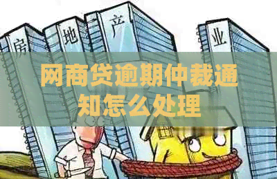 网商贷逾期仲裁通知怎么处理