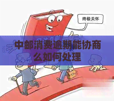 中邮消费逾期能协商么如何处理