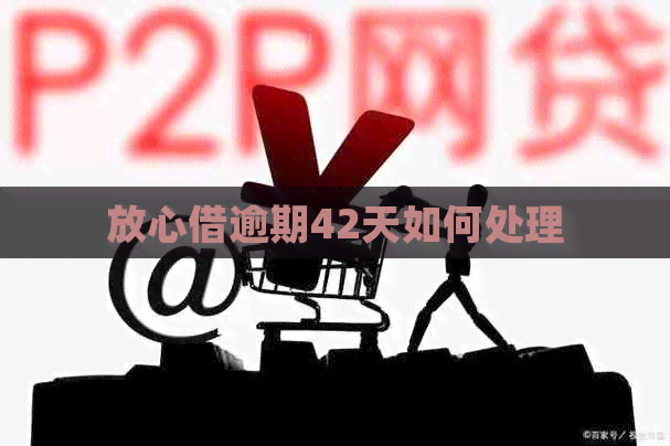 放心借逾期42天如何处理