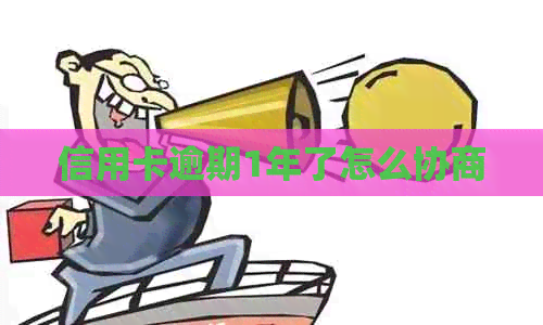 信用卡逾期1年了怎么协商