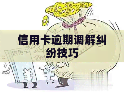 信用卡逾期调解纠纷技巧
