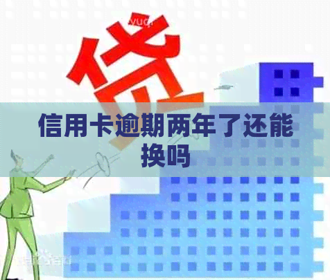 信用卡逾期两年了还能换吗