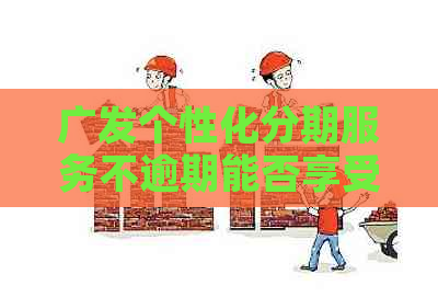 广发个性化分期服务不逾期能否享受