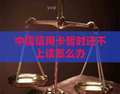 中信信用卡暂时还不上该怎么办