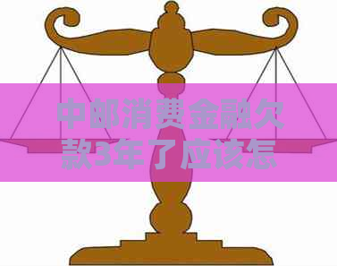 中邮消费金融欠款3年了应该怎么处理