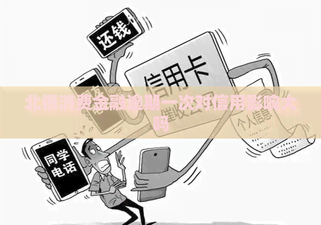 北银消费金融逾期一次对信用影响大吗