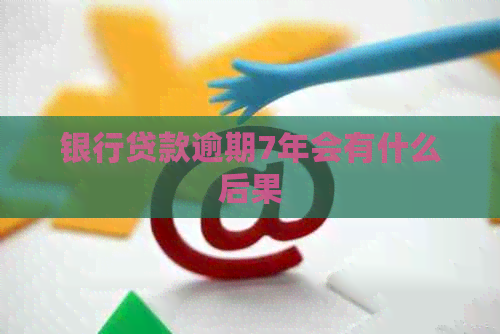 银行贷款逾期7年会有什么后果
