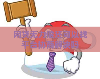 网贷无力偿还可以找平台协商解决吗
