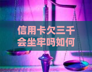 信用卡欠三千会坐牢吗如何解决信用卡欠款问题