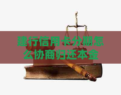建行信用卡分期怎么协商归还本金