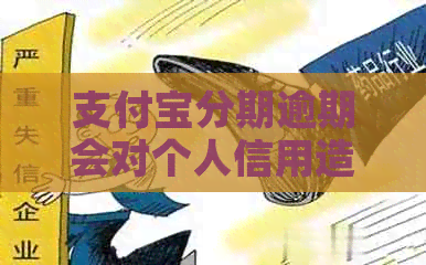 支付宝分期逾期会对个人信用造成影响吗