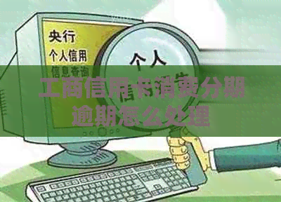 工商信用卡消费分期逾期怎么处理