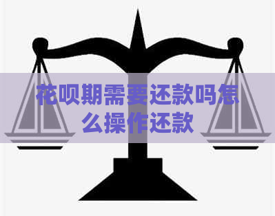 花呗期需要还款吗怎么操作还款
