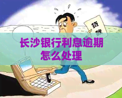 长沙银行利息逾期怎么处理