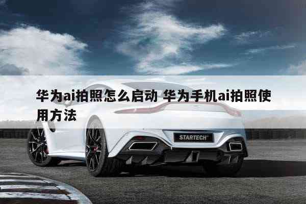 华为手机拍照ai怎么设置：参数、时间调整及模式开启使用方法